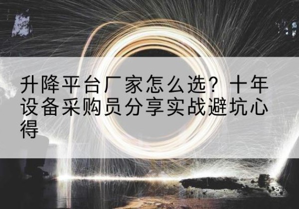勐海升降平台厂家-怎么选？十年设备采购员分享实战避坑心得